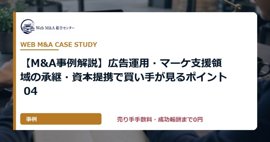 【M&A事例解説】広告運用・マーケ支援領域の承継・資本提携で買い手が見るポイント 04