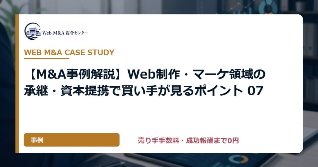 【M&A事例解説】Web制作・マーケ領域の承継・資本提携で買い手が見るポイント 07